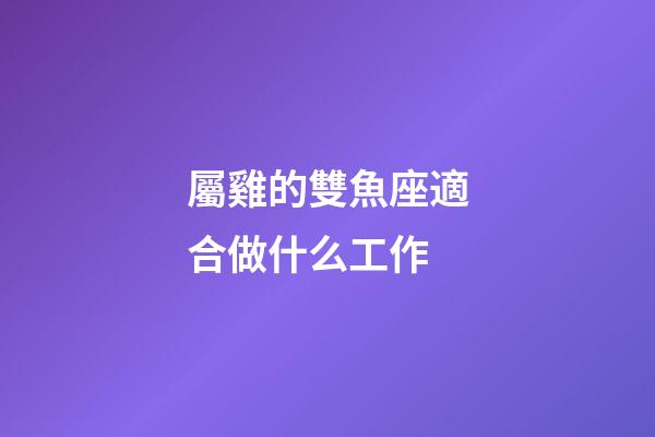 屬雞的雙魚座適合做什么工作-第1張-星座運勢-玄機派
