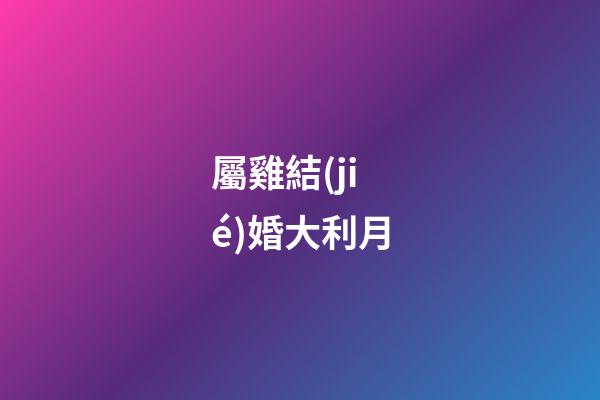 屬雞結(jié)婚大利月