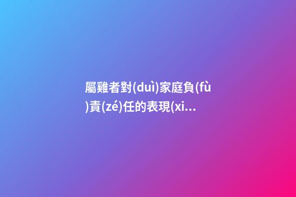 屬雞者對(duì)家庭負(fù)責(zé)任的表現(xiàn)
