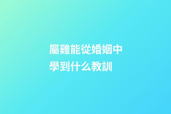屬雞能從婚姻中學到什么教訓