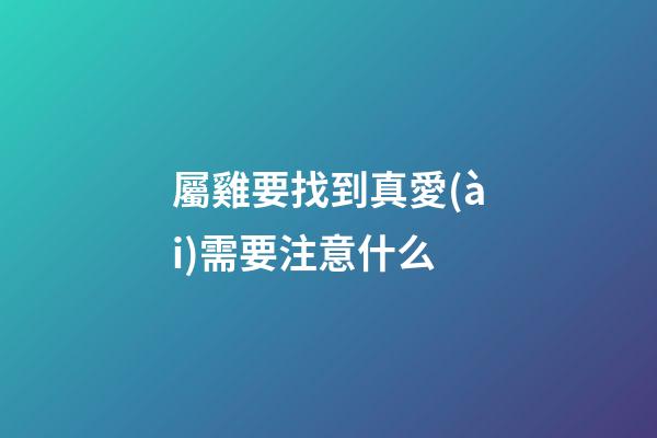 屬雞要找到真愛(ài)需要注意什么