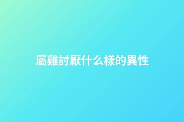 屬雞討厭什么樣的異性