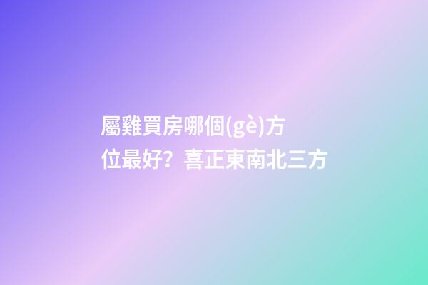屬雞買房哪個(gè)方位最好？喜正東南北三方