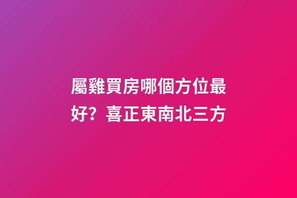 屬雞買房哪個方位最好？喜正東南北三方