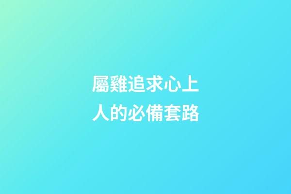 屬雞追求心上人的必備套路
