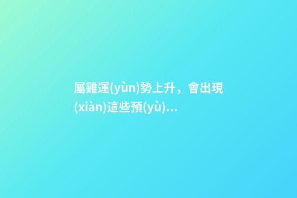 屬雞運(yùn)勢上升，會出現(xiàn)這些預(yù)兆
