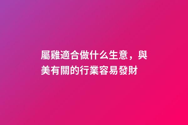 屬雞適合做什么生意，與美有關的行業容易發財