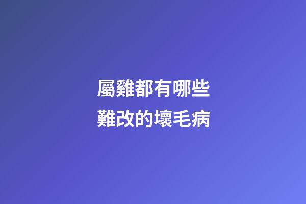 屬雞都有哪些難改的壞毛病
