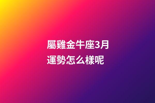 屬雞金牛座3月運勢怎么樣呢-第1張-星座運勢-玄機派