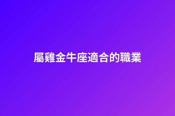 屬雞金牛座適合的職業-第1張-星座運勢-玄機派