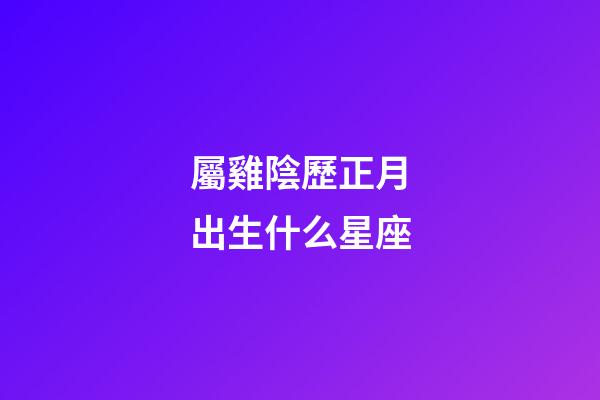 屬雞陰歷正月出生什么星座