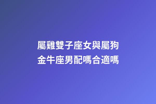 屬雞雙子座女與屬狗金牛座男配嗎合適嗎-第1張-星座運勢-玄機派