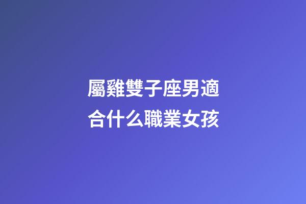 屬雞雙子座男適合什么職業女孩-第1張-星座運勢-玄機派