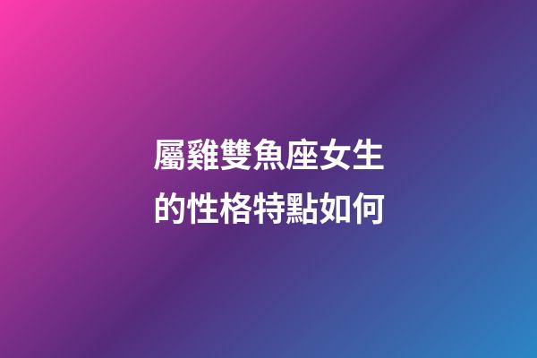 屬雞雙魚座女生的性格特點如何
