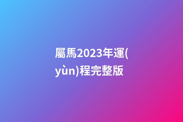 屬馬2023年運(yùn)程完整版
