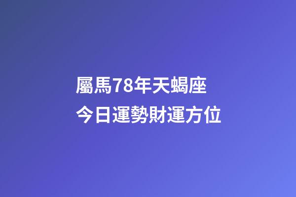 屬馬78年天蝎座今日運勢財運方位-第1張-星座運勢-玄機派