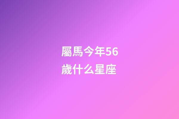 屬馬今年56歲什么星座-第1張-星座運勢-玄機派