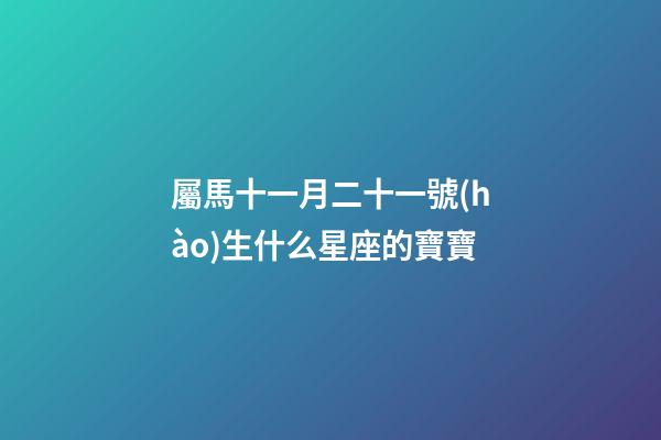 屬馬十一月二十一號(hào)生什么星座的寶寶