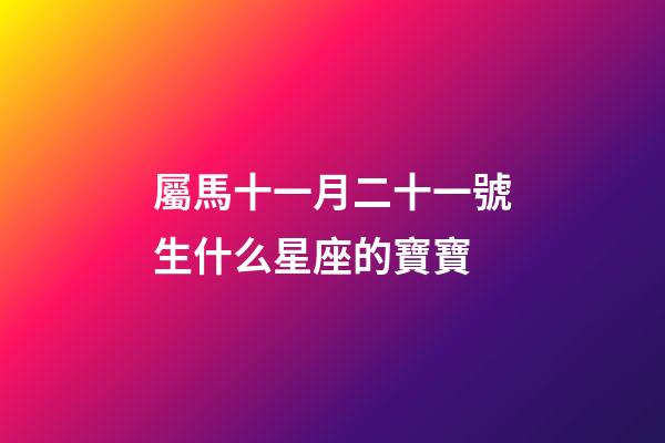 屬馬十一月二十一號生什么星座的寶寶-第1張-星座運勢-玄機派
