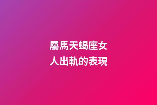 屬馬天蝎座女人出軌的表現-第1張-星座運勢-玄機派