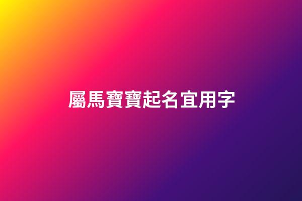 屬馬寶寶起名宜用字(屬馬寶寶取名字)-第1張-寶寶起名-玄機派