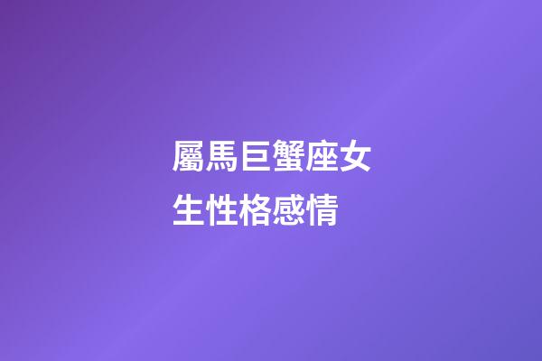屬馬巨蟹座女生性格感情-第1張-星座運勢-玄機派