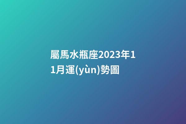 屬馬水瓶座2023年11月運(yùn)勢圖