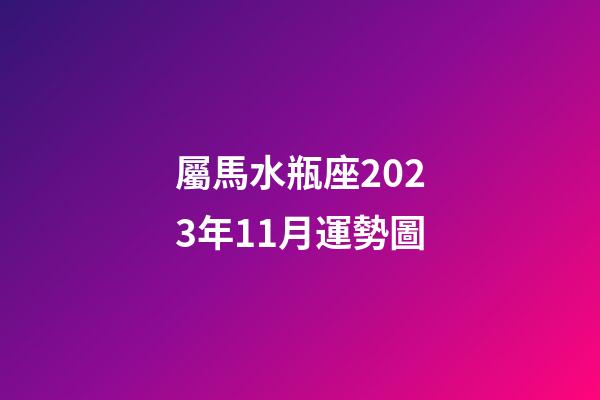屬馬水瓶座2023年11月運勢圖-第1張-星座運勢-玄機派