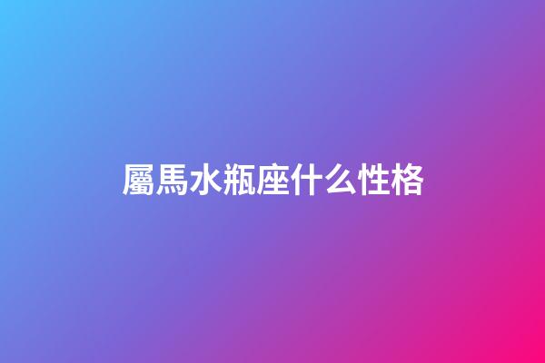 屬馬水瓶座什么性格-第1張-星座運勢-玄機派