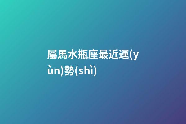屬馬水瓶座最近運(yùn)勢(shì)-第1張-星座運(yùn)勢(shì)-玄機(jī)派
