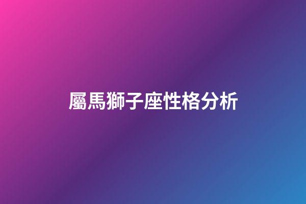 屬馬獅子座性格分析-第1張-星座運勢-玄機派