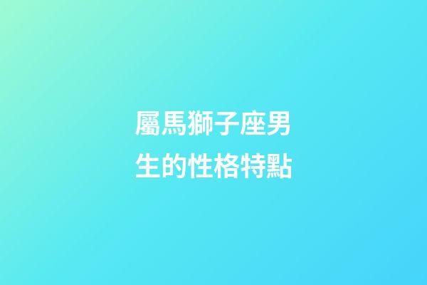 屬馬獅子座男生的性格特點-第1張-星座運勢-玄機派