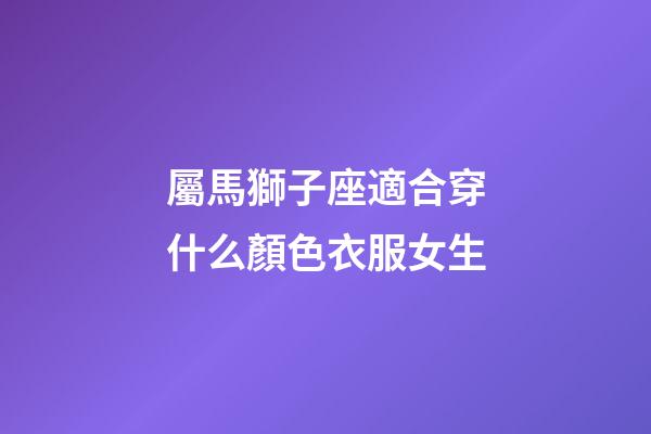 屬馬獅子座適合穿什么顏色衣服女生-第1張-星座運(yùn)勢-玄機(jī)派
