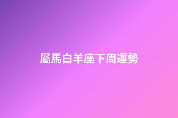 屬馬白羊座下周運勢-第1張-星座運勢-玄機派