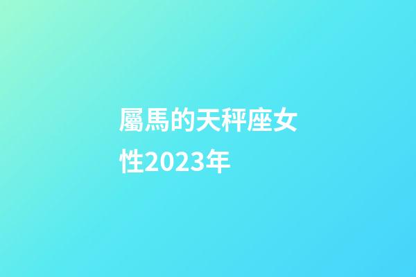 屬馬的天秤座女性2023年-第1張-星座運勢-玄機(jī)派