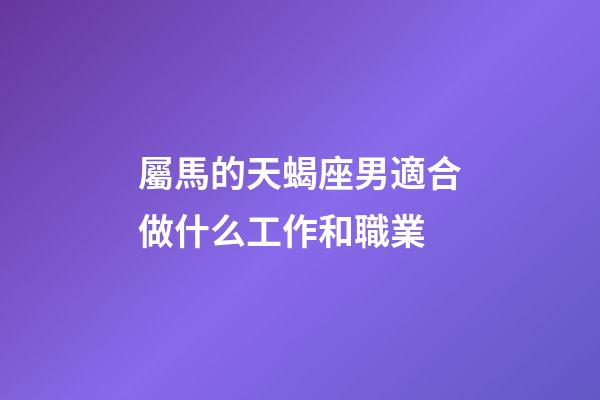 屬馬的天蝎座男適合做什么工作和職業-第1張-星座運勢-玄機派