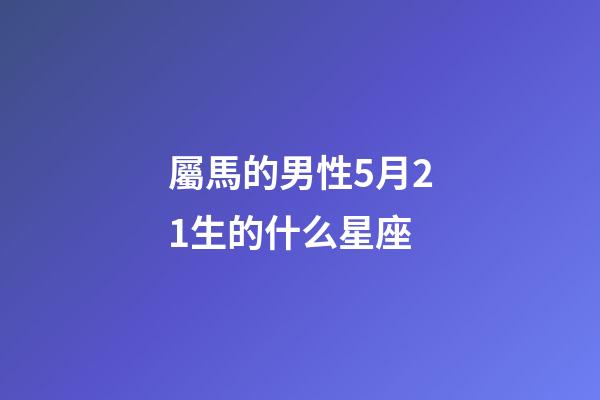 屬馬的男性5月21生的什么星座-第1張-星座運(yùn)勢-玄機(jī)派