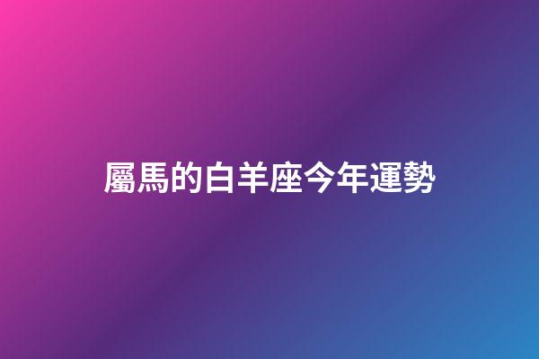 屬馬的白羊座今年運勢-第1張-星座運勢-玄機派