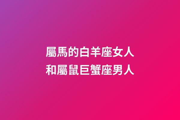 屬馬的白羊座女人和屬鼠巨蟹座男人-第1張-星座運勢-玄機派