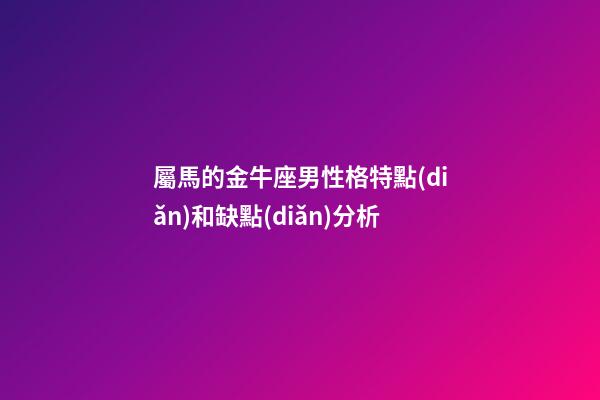 屬馬的金牛座男性格特點(diǎn)和缺點(diǎn)分析-第1張-星座運(yùn)勢(shì)-玄機(jī)派