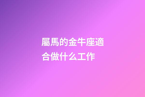 屬馬的金牛座適合做什么工作-第1張-星座運(yùn)勢(shì)-玄機(jī)派