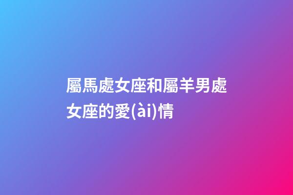 屬馬處女座和屬羊男處女座的愛(ài)情
