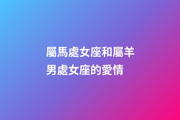 屬馬處女座和屬羊男處女座的愛情