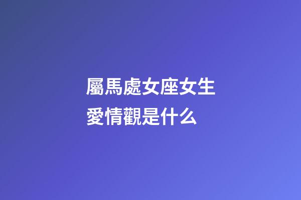 屬馬處女座女生愛情觀是什么-第1張-星座運勢-玄機派