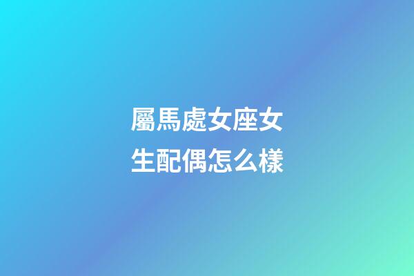 屬馬處女座女生配偶怎么樣-第1張-星座運勢-玄機派