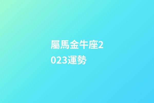 屬馬金牛座2023運勢-第1張-星座運勢-玄機派