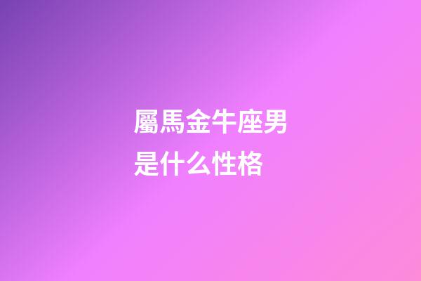 屬馬金牛座男是什么性格-第1張-星座運勢-玄機派