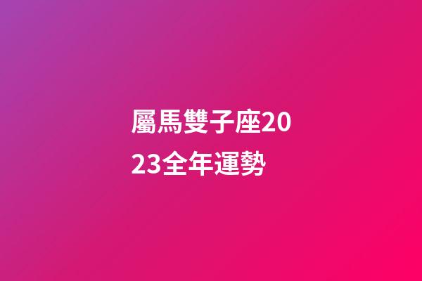 屬馬雙子座2023全年運勢-第1張-星座運勢-玄機派