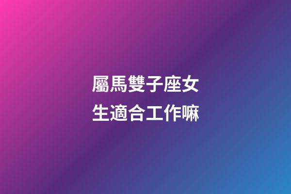 屬馬雙子座女生適合工作嘛-第1張-星座運勢-玄機派
