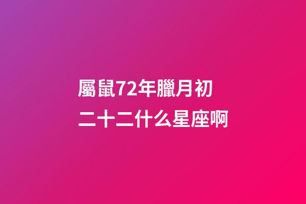 屬鼠72年臘月初二十二什么星座啊